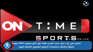 احصل على تردد نايل سات الجديد لقناة أون تايم سبورت 2025 بجودة فائقة وشاهد منافسات الدوري المصري الممتاز اليوم